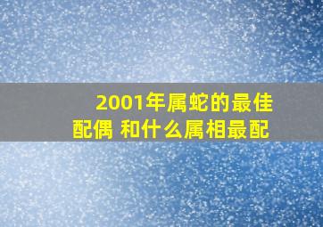 2001年属蛇的最佳配偶 和什么属相最配